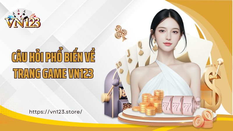 Câu hỏi phổ biến về trang game VN123