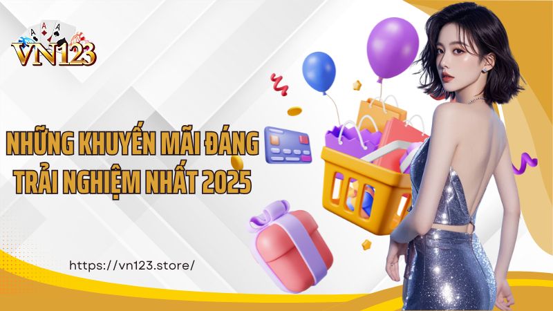 Những khuyến mãi đáng trải nghiệm nhất 2025