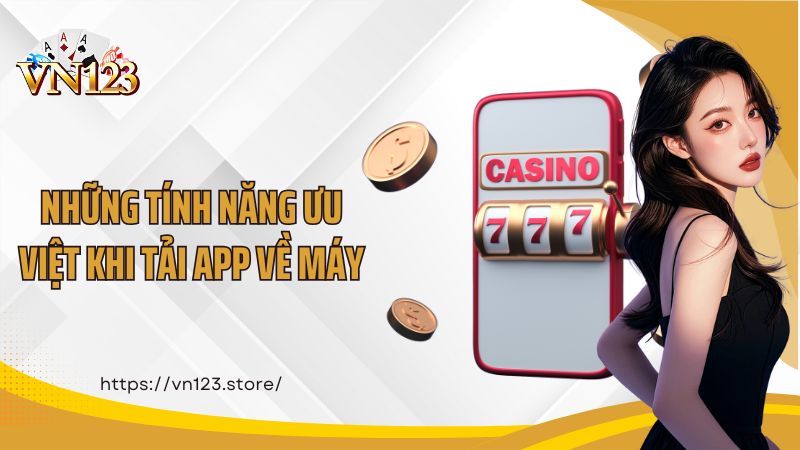 Những tính năng ưu việt khi tải app về máy