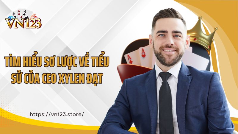 Tìm hiểu sơ lược về tiểu sử của CEO Xylen Đạt